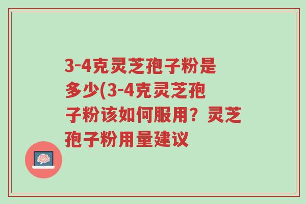 3-4克灵芝孢子粉是多少(3-4克灵芝孢子粉该如何服用?灵芝孢子粉用量建议-第1张图片-超越 3-4克灵芝孢子粉是多少(3-4克灵芝孢子粉该如何服用?灵芝孢子粉用量建议-第1张图片-超越