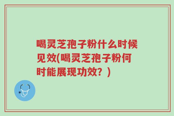 喝灵芝孢子粉什么时候见效(喝灵芝孢子粉何时能展现功效?)-第1张图片-超越 喝灵芝孢子粉什么时候见效(喝灵芝孢子粉何时能展现功效?)-第1张图片-超越