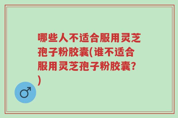 哪些人不适合服用灵芝孢子粉胶囊(谁不适合服用灵芝孢子粉胶囊?)-第1张图片-超越 哪些人不适合服用灵芝孢子粉胶囊(谁不适合服用灵芝孢子粉胶囊?)-第1张图片-超越
