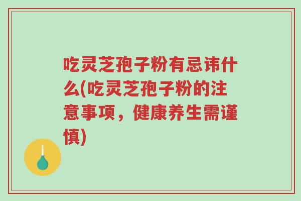 吃灵芝孢子粉有忌讳什么(吃灵芝孢子粉的注意事项,健康养生需谨慎)-第1张图片-超越 吃灵芝孢子粉有忌讳什么(吃灵芝孢子粉的注意事项,健康养生需谨慎)-第1张图片-超越