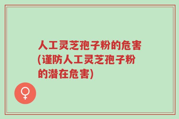 人工灵芝孢子粉的危害(谨防人工灵芝孢子粉的潜在危害)-第1张图片-超越 人工灵芝孢子粉的危害(谨防人工灵芝孢子粉的潜在危害)-第1张图片-超越