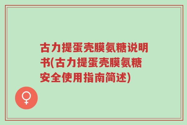 古力提蛋壳膜氨糖说明书(古力提蛋壳膜氨糖安全使用指南简述)-第1张图片-超越 古力提蛋壳膜氨糖说明书(古力提蛋壳膜氨糖安全使用指南简述)-第1张图片-超越