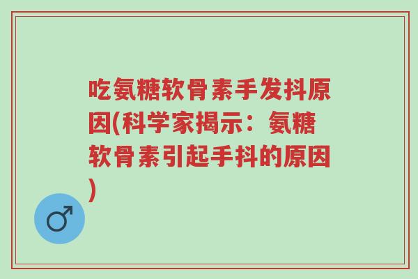 吃氨糖软骨素手发抖原因(科学家揭示：氨糖软骨素引起手抖的原因)-第1张图片-超越