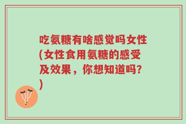 吃氨糖有啥感觉吗女性(女性食用氨糖的感受及效果,你想知道吗?)-第1张图片-超越 吃氨糖有啥感觉吗女性(女性食用氨糖的感受及效果,你想知道吗?)-第1张图片-超越