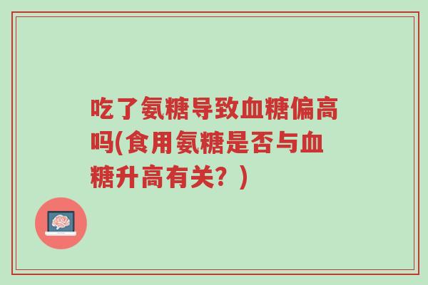 吃了氨糖导致血糖偏高吗(食用氨糖是否与血糖升高有关?)-第1张图片-超越 吃了氨糖导致血糖偏高吗(食用氨糖是否与血糖升高有关?)-第1张图片-超越