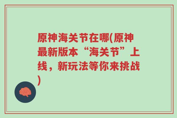 原神海关节在哪(原神最新版本“海关节”上线,新玩法等你来挑战)-第1张图片-超越 原神海关节在哪(原神最新版本“海关节”上线,新玩法等你来挑战)-第1张图片-超越