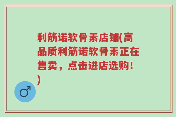 利筋诺软骨素店铺(高品质利筋诺软骨素正在售卖,点击进店选购!)-第1张图片-超越 利筋诺软骨素店铺(高品质利筋诺软骨素正在售卖,点击进店选购!)-第1张图片-超越