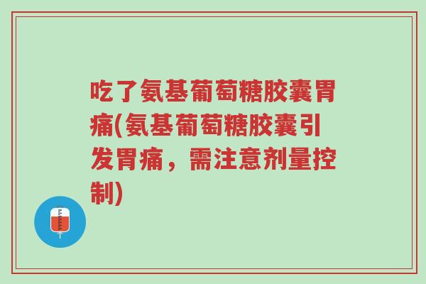 吃了氨基葡萄糖胶囊胃痛(氨基葡萄糖胶囊引发胃痛,需注意剂量控制)-第1张图片-超越 吃了氨基葡萄糖胶囊胃痛(氨基葡萄糖胶囊引发胃痛,需注意剂量控制)-第1张图片-超越