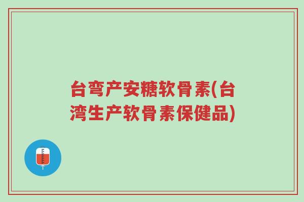 台弯产安糖软骨素(台湾生产软骨素保健品)-第1张图片-超越 台弯产安糖软骨素(台湾生产软骨素保健品)-第1张图片-超越