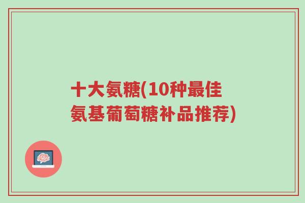 十大氨糖(10种最佳氨基葡萄糖补品推荐)-第1张图片-超越 十大氨糖(10种最佳氨基葡萄糖补品推荐)-第1张图片-超越