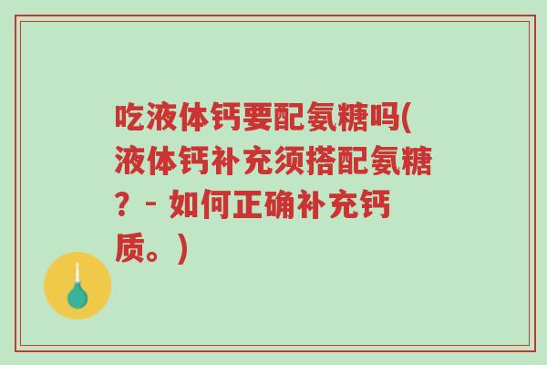 吃液体钙要配氨糖吗(液体钙补充须搭配氨糖?- 如何正确补充钙质。)-第1张图片-超越 吃液体钙要配氨糖吗(液体钙补充须搭配氨糖?- 如何正确补充钙质。)-第1张图片-超越