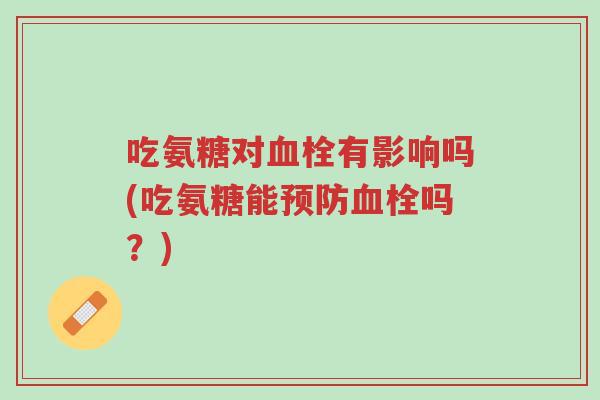 吃氨糖对血栓有影响吗(吃氨糖能预防血栓吗?)-第1张图片-超越 吃氨糖对血栓有影响吗(吃氨糖能预防血栓吗?)-第1张图片-超越
