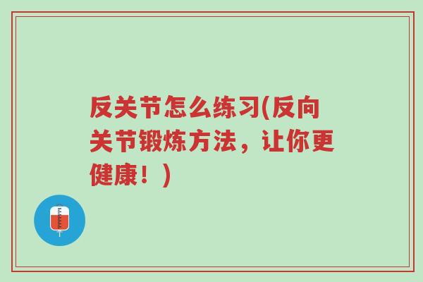 反关节怎么练习(反向关节锻炼方法,让你更健康!)-第1张图片-超越 反关节怎么练习(反向关节锻炼方法,让你更健康!)-第1张图片-超越