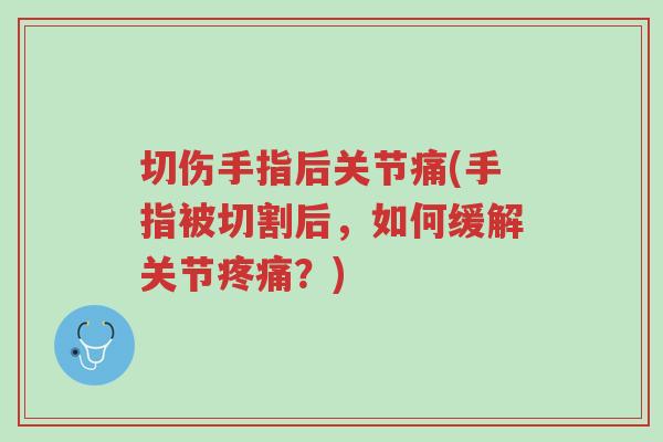 切伤手指后关节痛(手指被切割后,如何缓解关节疼痛?)-第1张图片-超越 切伤手指后关节痛(手指被切割后,如何缓解关节疼痛?)-第1张图片-超越
