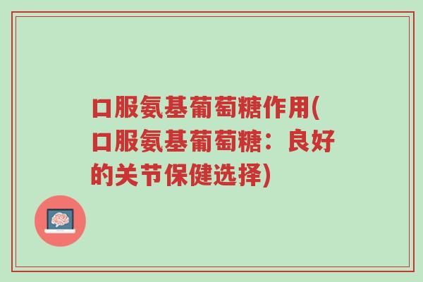 口服氨基葡萄糖作用(口服氨基葡萄糖:良好的关节保健选择)-第1张图片-超越 口服氨基葡萄糖作用(口服氨基葡萄糖:良好的关节保健选择)-第1张图片-超越