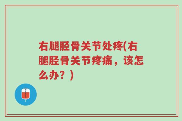 右腿胫骨关节处疼(右腿胫骨关节疼痛,该怎么办?)-第1张图片-超越 右腿胫骨关节处疼(右腿胫骨关节疼痛,该怎么办?)-第1张图片-超越