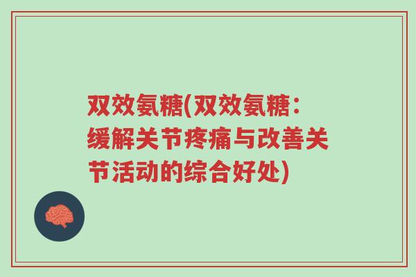 双效氨糖(双效氨糖:缓解关节疼痛与改善关节活动的综合好处)-第1张图片-超越 双效氨糖(双效氨糖:缓解关节疼痛与改善关节活动的综合好处)-第1张图片-超越