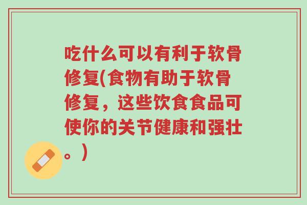 吃什么可以有利于软骨修复(食物有助于软骨修复,这些饮食食品可使你的关节健康和强壮。)-第1张图片-超越 吃什么可以有利于软骨修复(食物有助于软骨修复,这些饮食食品可使你的关节健康和强壮。)-第1张图片-超越