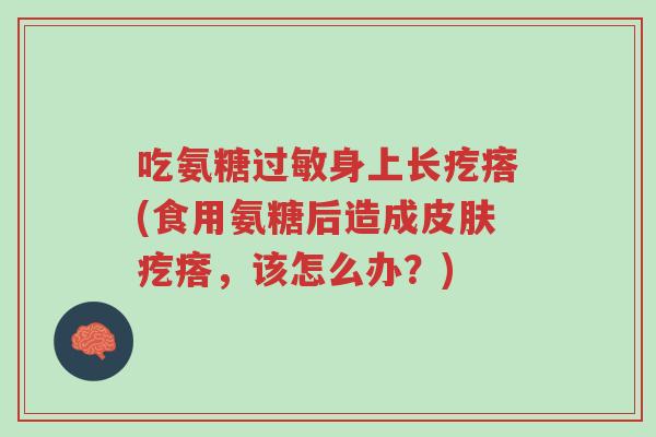 吃氨糖过敏身上长疙瘩(食用氨糖后造成皮肤疙瘩,该怎么办?)-第1张图片-超越 吃氨糖过敏身上长疙瘩(食用氨糖后造成皮肤疙瘩,该怎么办?)-第1张图片-超越