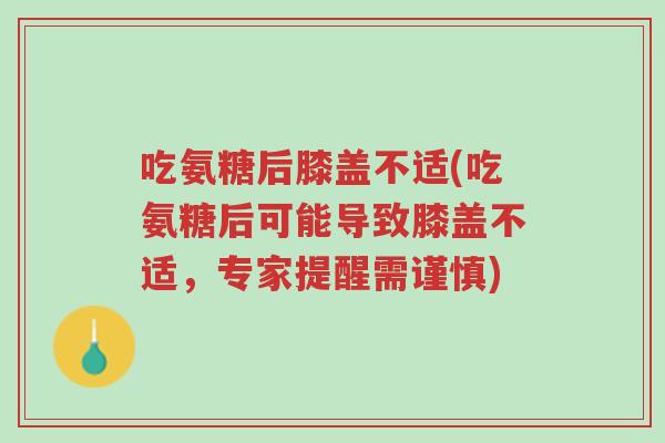 吃氨糖后膝盖不适(吃氨糖后可能导致膝盖不适,专家提醒需谨慎)-第1张图片-超越 吃氨糖后膝盖不适(吃氨糖后可能导致膝盖不适,专家提醒需谨慎)-第1张图片-超越