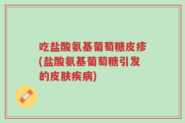 吃盐酸氨基葡萄糖皮疹(盐酸氨基葡萄糖引发的皮肤疾病)-第1张图片-超越