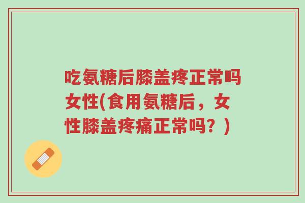 吃氨糖后膝盖疼正常吗女性(食用氨糖后,女性膝盖疼痛正常吗?)-第1张图片-超越 吃氨糖后膝盖疼正常吗女性(食用氨糖后,女性膝盖疼痛正常吗?)-第1张图片-超越