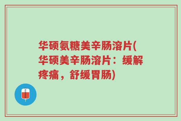 华硕氨糖美辛肠溶片(华硕美辛肠溶片:缓解疼痛,舒缓胃肠)-第1张图片-超越 华硕氨糖美辛肠溶片(华硕美辛肠溶片:缓解疼痛,舒缓胃肠)-第1张图片-超越