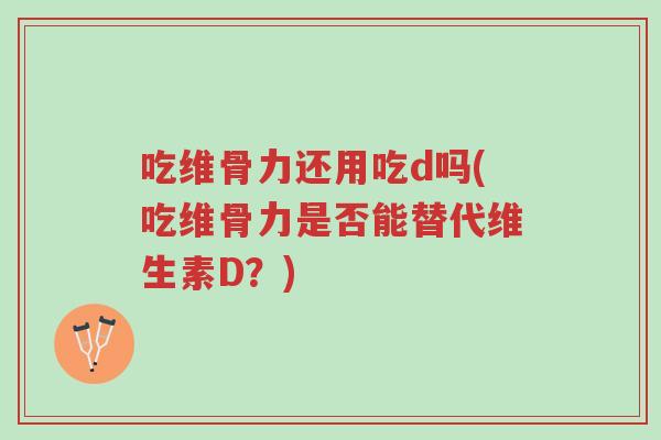 吃维骨力还用吃d吗(吃维骨力是否能替代维生素D?)-第1张图片-超越 吃维骨力还用吃d吗(吃维骨力是否能替代维生素D?)-第1张图片-超越