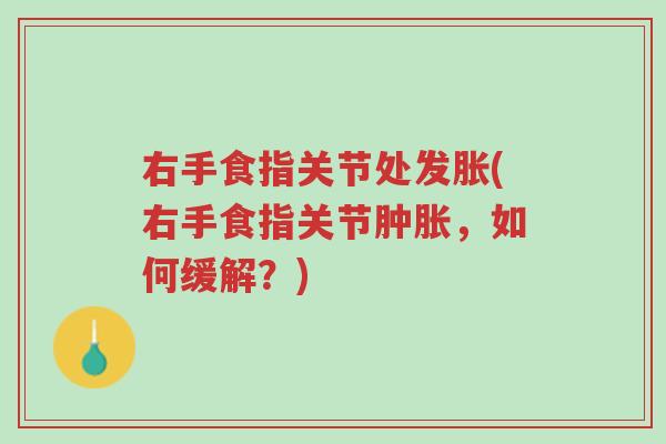 右手食指关节处发胀(右手食指关节肿胀,如何缓解?)-第1张图片-超越 右手食指关节处发胀(右手食指关节肿胀,如何缓解?)-第1张图片-超越