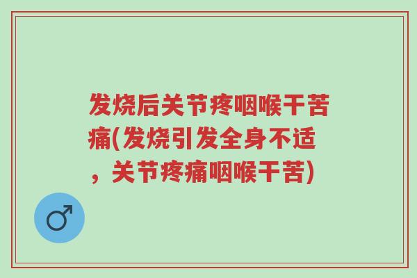 发烧后关节疼咽喉干苦痛(发烧引发全身不适,关节疼痛咽喉干苦)-第1张图片-超越 发烧后关节疼咽喉干苦痛(发烧引发全身不适,关节疼痛咽喉干苦)-第1张图片-超越