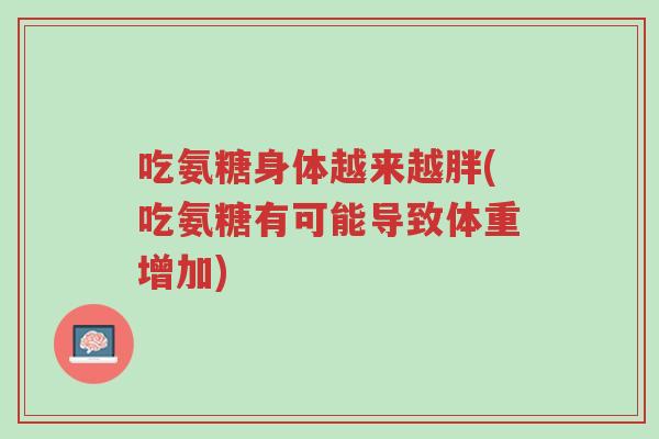 吃氨糖身体越来越胖(吃氨糖有可能导致体重增加)-第1张图片-超越