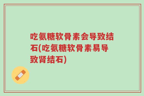 吃氨糖软骨素会导致结石(吃氨糖软骨素易导致肾结石)-第1张图片-超越 吃氨糖软骨素会导致结石(吃氨糖软骨素易导致肾结石)-第1张图片-超越