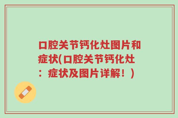 口腔关节钙化灶图片和症状(口腔关节钙化灶:症状及图片详解!)-第1张图片-超越 口腔关节钙化灶图片和症状(口腔关节钙化灶:症状及图片详解!)-第1张图片-超越