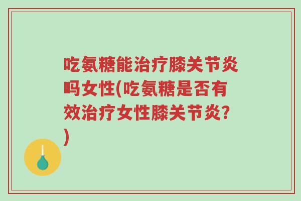 吃氨糖能治疗膝关节炎吗女性(吃氨糖是否有效治疗女性膝关节炎?)-第1张图片-超越 吃氨糖能治疗膝关节炎吗女性(吃氨糖是否有效治疗女性膝关节炎?)-第1张图片-超越