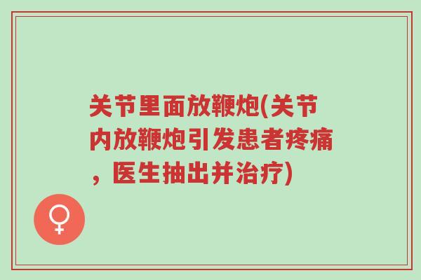 关节里面放鞭炮(关节内放鞭炮引发患者疼痛，医生抽出并治疗)-第1张图片-超越