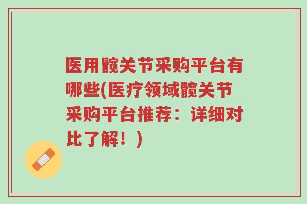 医用髋关节采购平台有哪些(医疗领域髋关节采购平台推荐：详细对比了解！)-第1张图片-超越