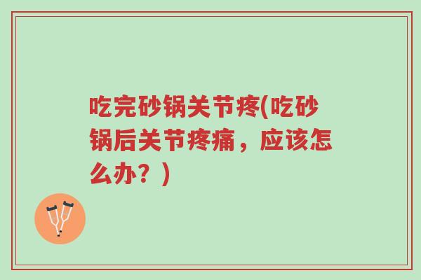 吃完砂锅关节疼(吃砂锅后关节疼痛，应该怎么办？)-第1张图片-超越