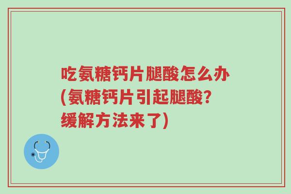 吃氨糖钙片腿酸怎么办(氨糖钙片引起腿酸?缓解方法来了)-第1张图片-超越 吃氨糖钙片腿酸怎么办(氨糖钙片引起腿酸?缓解方法来了)-第1张图片-超越