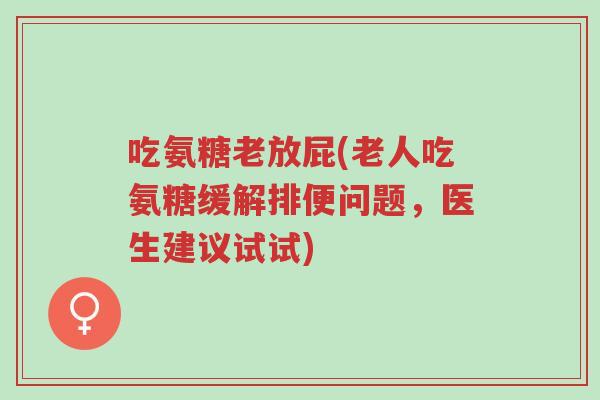 吃氨糖老放屁(老人吃氨糖缓解排便问题,医生建议试试)-第1张图片-超越 吃氨糖老放屁(老人吃氨糖缓解排便问题,医生建议试试)-第1张图片-超越