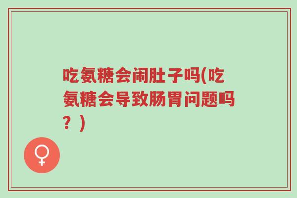 吃氨糖会闹肚子吗(吃氨糖会导致肠胃问题吗?)-第1张图片-超越 吃氨糖会闹肚子吗(吃氨糖会导致肠胃问题吗?)-第1张图片-超越