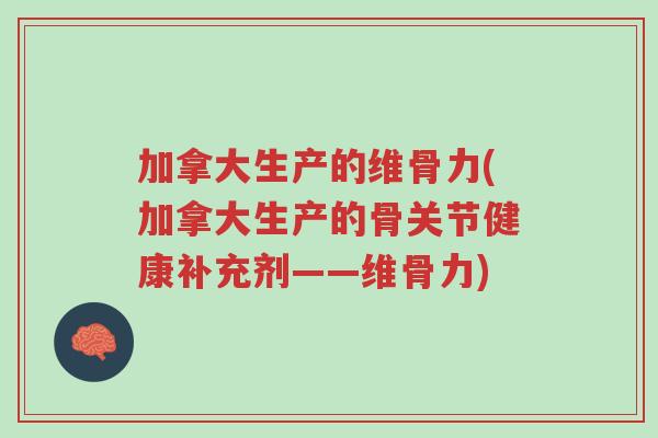 加拿大生产的维骨力(加拿大生产的骨关节健康补充剂——维骨力)-第1张图片-超越 加拿大生产的维骨力(加拿大生产的骨关节健康补充剂——维骨力)-第1张图片-超越