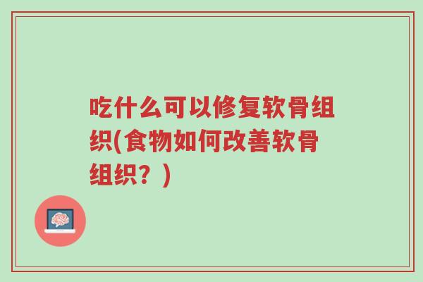 吃什么可以修复软骨组织(食物如何改善软骨组织?)-第1张图片-超越 吃什么可以修复软骨组织(食物如何改善软骨组织?)-第1张图片-超越