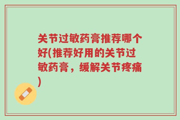 关节过敏药膏推荐哪个好(推荐好用的关节过敏药膏，缓解关节疼痛)-第1张图片-超越