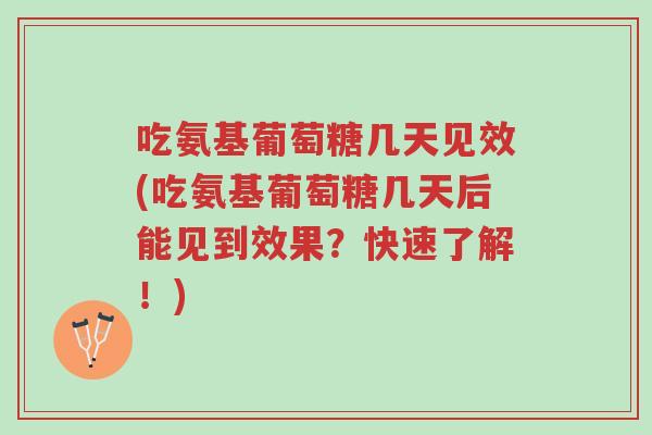 吃氨基葡萄糖几天见效(吃氨基葡萄糖几天后能见到效果?快速了解!)-第1张图片-超越 吃氨基葡萄糖几天见效(吃氨基葡萄糖几天后能见到效果?快速了解!)-第1张图片-超越
