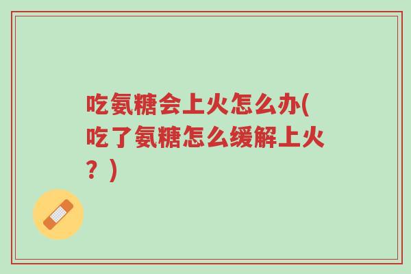 吃氨糖会上火怎么办(吃了氨糖怎么缓解上火?)-第1张图片-超越 吃氨糖会上火怎么办(吃了氨糖怎么缓解上火?)-第1张图片-超越