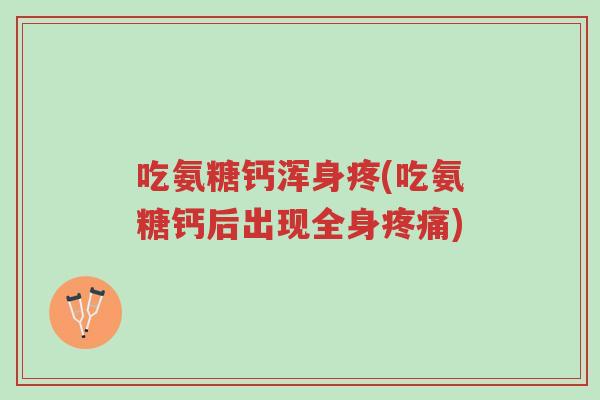 吃氨糖钙浑身疼(吃氨糖钙后出现全身疼痛)-第1张图片-超越 吃氨糖钙浑身疼(吃氨糖钙后出现全身疼痛)-第1张图片-超越
