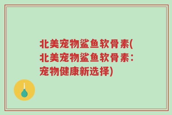 北美宠物鲨鱼软骨素(北美宠物鲨鱼软骨素:宠物健康新选择)-第1张图片-超越 北美宠物鲨鱼软骨素(北美宠物鲨鱼软骨素:宠物健康新选择)-第1张图片-超越
