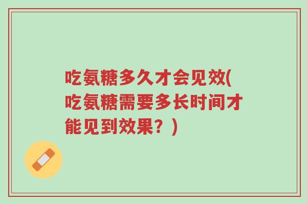 吃氨糖多久才会见效(吃氨糖需要多长时间才能见到效果?)-第1张图片-超越 吃氨糖多久才会见效(吃氨糖需要多长时间才能见到效果?)-第1张图片-超越