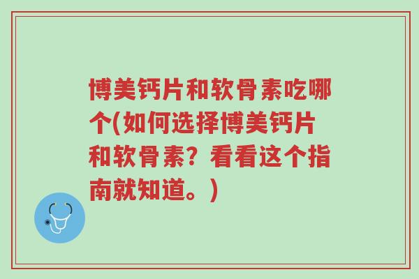 博美钙片和软骨素吃哪个(如何选择博美钙片和软骨素?看看这个指南就知道。)-第1张图片-超越 博美钙片和软骨素吃哪个(如何选择博美钙片和软骨素?看看这个指南就知道。)-第1张图片-超越