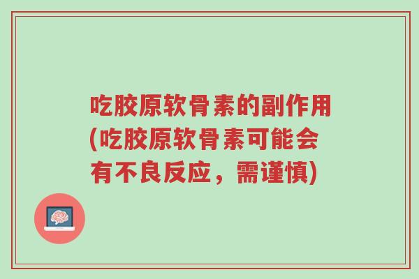 吃胶原软骨素的副作用(吃胶原软骨素可能会有不良反应,需谨慎)-第1张图片-超越 吃胶原软骨素的副作用(吃胶原软骨素可能会有不良反应,需谨慎)-第1张图片-超越
